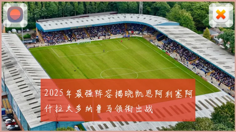 2025年最强阵容揭晓凯恩阿利塞阿什拉夫多纳鲁马领衔出战