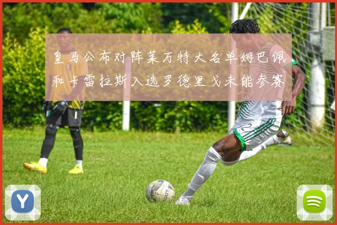 皇马公布对阵莱万特大名单姆巴佩和卡雷拉斯入选罗德里戈未能参赛
