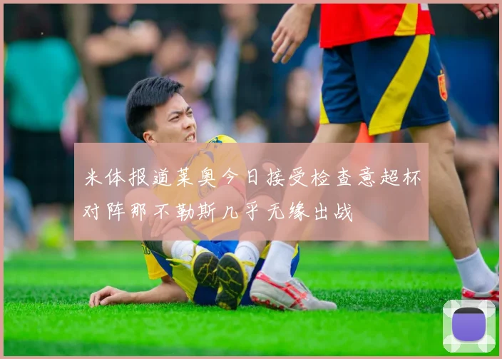 米体报道莱奥今日接受检查意超杯对阵那不勒斯几乎无缘出战