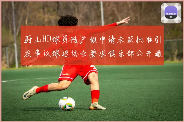 蔚山HD球员陪产假申请未获批准引发争议球迷协会要求俱乐部公开道歉