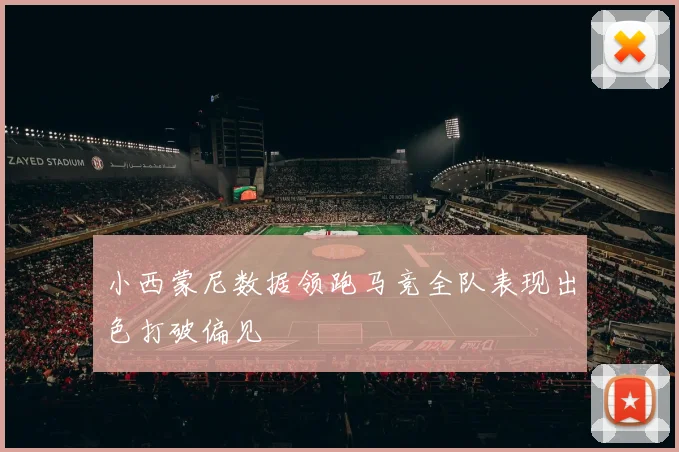 小西蒙尼数据领跑马竞全队表现出色打破偏见