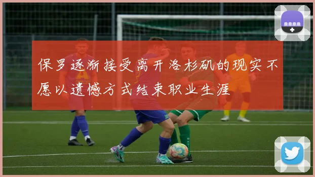 保罗逐渐接受离开洛杉矶的现实不愿以遗憾方式结束职业生涯