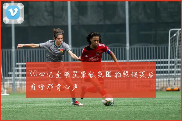 KG回忆全明星紧张氛围拍照假笑后直呼邓肯心声