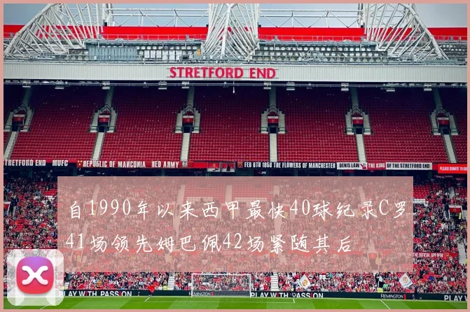 自1990年以来西甲最快40球纪录C罗41场领先姆巴佩42场紧随其后