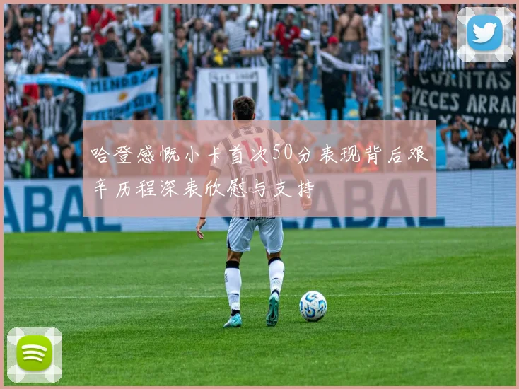 哈登感慨小卡首次50分表现背后艰辛历程深表欣慰与支持