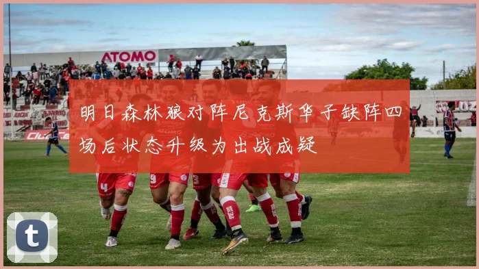 明日森林狼对阵尼克斯华子缺阵四场后状态升级为出战成疑