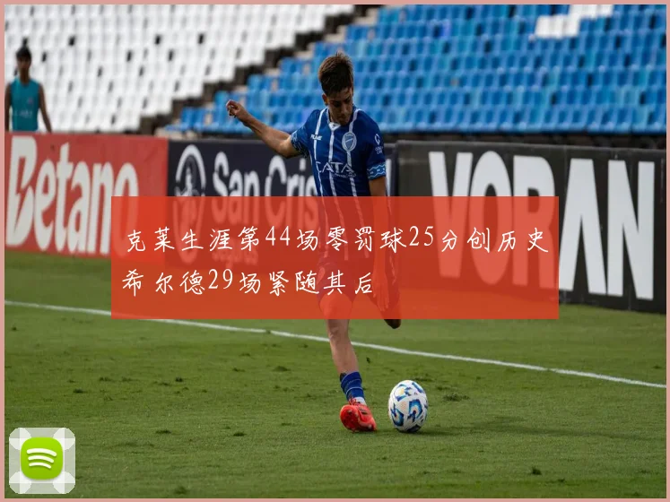 克莱生涯第44场零罚球25分创历史希尔德29场紧随其后