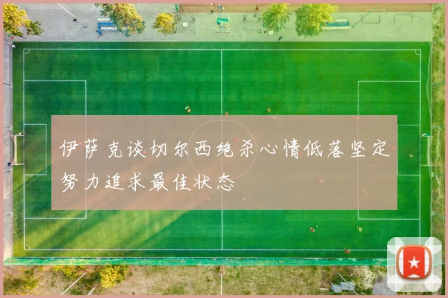 伊萨克谈切尔西绝杀心情低落坚定努力追求最佳状态