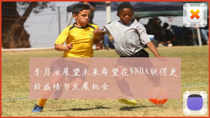 李月汝展望未来希望在WNBA取得更好成绩与发展机会