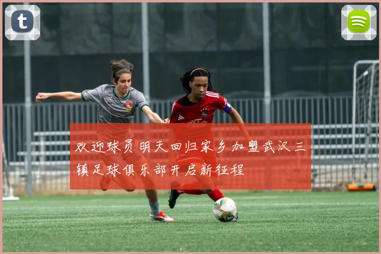 欢迎球员明天回归家乡加盟武汉三镇足球俱乐部开启新征程
