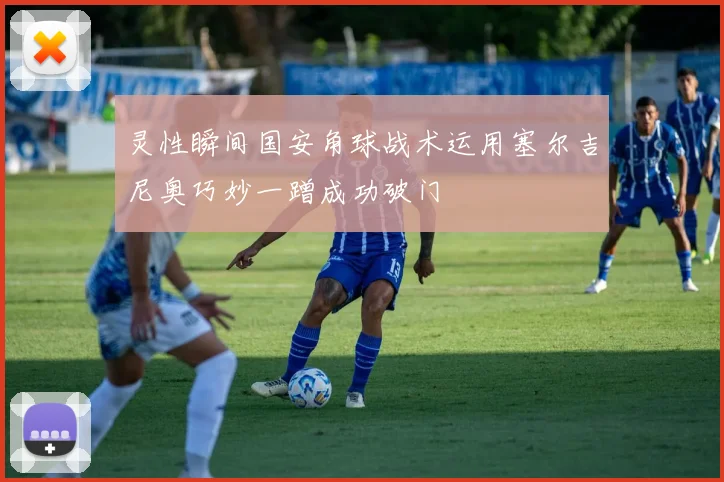 灵性瞬间国安角球战术运用塞尔吉尼奥巧妙一蹭成功破门