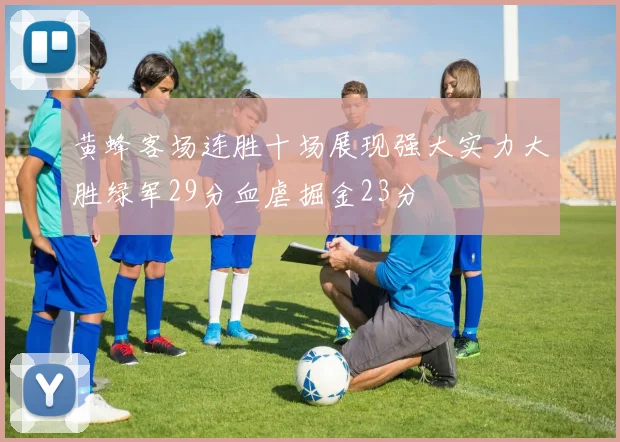 黄蜂客场连胜十场展现强大实力大胜绿军29分血虐掘金23分