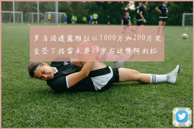 罗马诺透露维拉以1000万加200万奖金签下格雷米奥19岁右边锋阿利松HWG
